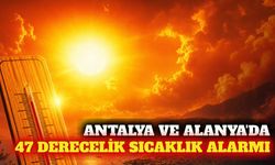 Antalya ve Alanya'da 47 derecelik sıcaklık alarmı