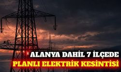 Alanya dahil Antalya'nın 7 ilçesinde elektrik kesintisi