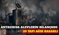 Antalya'da yangın bilançosu: 20 yapı ağır hasar gördü