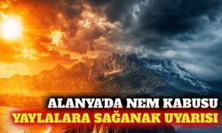 Alanya'da hafta sonu nem bunaltacak, yaylalarda yağış var