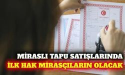 Miraslı tapuların satışında ilk hak mirasçıların olacak