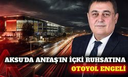 Aksu'da ANFAŞ'ın içki ruhsatına otoyol engeli