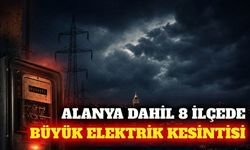 Alanya dahil 8 ilçede 12 Ağustos'ta elektrik kesilecek