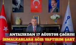 Antalya'dan 17 Ağustos çağrısı: İhmale ağır yaptırım şart