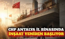 CHP Antalya il binası inşaatı 4 ay sonra yeniden başlıyor