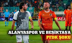 Alanyaspor ve Beşiktaş PFDK'ya sevk edildi