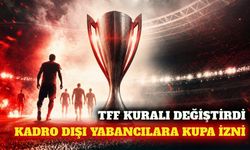 TFF'den kupa kararı: Kadro dışı yabancılar oynayabilecek