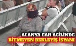 Alanya EAH acil servisinde bekleyiş isyanı