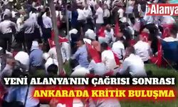 Yeni Alanya'nın ulaştığı çağrı sonrası Ankara'da buluşma