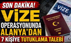 Son dakika! Vize operasyonunda Alanya'dan 7 kişiye tutuklama talebi