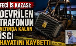 Feci iş kazası: Devrilen trafonun altında kalan işçi hayatını kaybetti