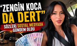 “Zengin koca da dert” sözleri sosyal medyada gündem oldu