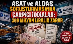 ASAT ve ALDAŞ soruşturmasında çarpıcı iddialar: 399 milyon liralık zarar
