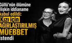 Güllü’nün ölümüne ilişkin iddianame kabul edildi: Kızı için ağırlaştırılmış müebbet istendi