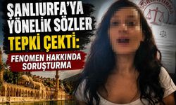 Şanlıurfa’ya yönelik sözler tepki çekti: Fenomen hakkında soruşturma