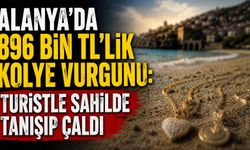 Alanya’da 896 bin TL’lik kolye vurgunu: Turistle sahilde tanışıp çaldı