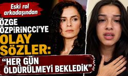 Eski rol arkadaşından Özge Özpirinçci'ye olay sözler: "Her gün öldürülmeyi bekledik"