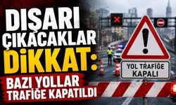 Dışarı çıkacaklar dikkat: Bazı yollar trafiğe kapatıldı