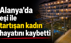 Alanya'da eşi ile tartışan kadın hayatını kaybetti