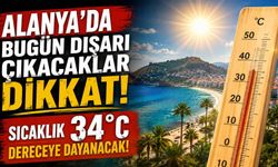 Alanya’da bugün dışarı çıkacaklar dikkat: Sıcaklık 34 dereceye dayanacak