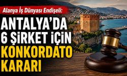 Alanya iş dünyası endişeli: Antalya'da 6 şirket için konkordato kararı