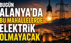 Bugün Alanya'da bu mahallelerde elektrik olmayacak