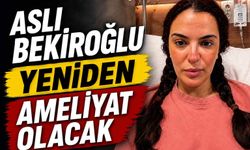Aslı Bekiroğlu yeniden ameliyat olacak