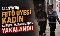 Alanya'da FETÖ üyesi kadın Avrupa'ya kaçamadan yakalandı!