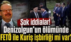 Şok iddialar! Denizolgun'un ölümünde FETÖ ile Kuriş işbirliği mi var?