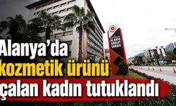 Alanya’da kozmetik ürünü çalan kadın tutuklandı