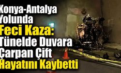 Konya-Antalya Yolunda Feci Kaza: Tünelde Duvara Çarpan Çift Hayatını Kaybetti