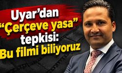 Uyar'dan "Çerçeve yasa" tepkisi: Bu filmi biliyoruz