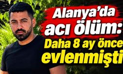 Alanya'da acı ölüm: Daha 8 ay önce evlenmişti