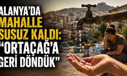 Alanya’da mahalle susuz kaldı: “Ortaçağ’a geri döndük