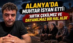 Alanya'da muhtar isyan etti: 'Artık çekilmez ve dayanılmaz bir hal aldı'