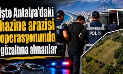 İşte Antalya'daki hazine arazisi operasyonunda gözaltına alınanlar