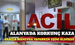 Alanya'da araçla manevra yaparken eşini öldürdü