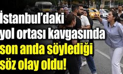 İstanbul'da yol ortasındaki kavgada öne çıkan söz
