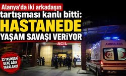 Alanya'da iki arkadaşın tartışması kanlı bitti: Hastanede yaşam savaşı veriyor