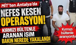 MİT operasyonuyla kırmızı bültenli uyuşturucu şüphelisi Antalya’da yakalandı