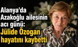 Alanya'da Azakoğlu ailesinin acı günü: Jülide Özogan hayatını kaybetti
