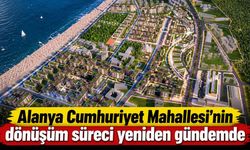 Alanya Cumhuriyet Mahallesi’nin dönüşüm süreci yeniden gündemde