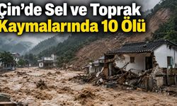 Çin’de Sel ve Toprak Kaymalarında 10 Ölü