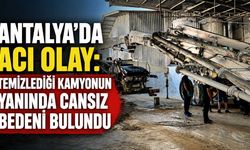 Antalya'da acı olay: Temizlediği kamyonun yanında cansız bedeni bulundu