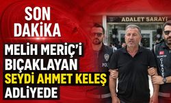Melih Meriç'i bıçaklayan Seydi Ahmet Keleş adliyede