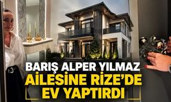 Barış Alper Yılmaz ailesine Rize'de ev yaptırdı