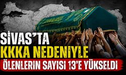 Sivas’ta KKKA nedeniyle ölenlerin sayısı 13’e yükseldi