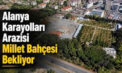 Alanya Karayolları Arazisi Millet Bahçesi Bekliyor