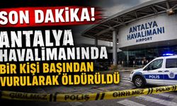 Son Dakika! Antalya Havalimanında bir kişi başından vurularak öldürüldü
