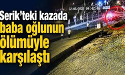 Serik’teki kazaya yardım etmek isteyen baba oğlunun ölümüyle karşılaştı